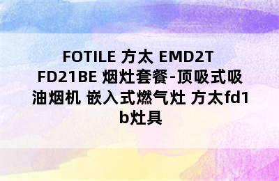 FOTILE 方太 EMD2T+FD21BE 烟灶套餐-顶吸式吸油烟机+嵌入式燃气灶 方太fd1b灶具